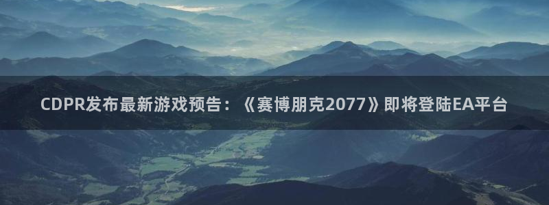 im电竞技术有限公司官网：CDPR发布最新游戏预告：《赛博朋克2077》即将登陆EA平台