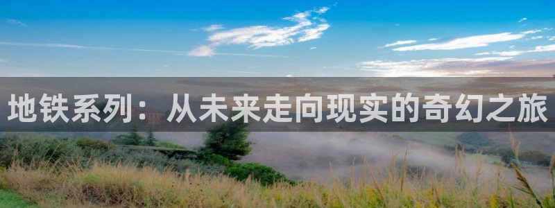 im电竞官网平台会黑款吗：地铁系列：从未来走向现实的奇幻之旅