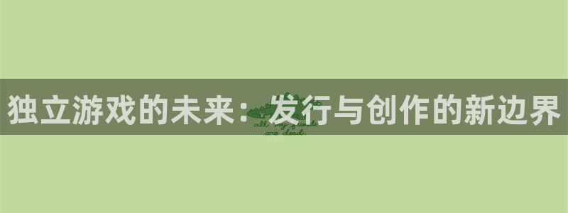 im电竞怪兽：独立游戏的未来：发行与创作的新边界