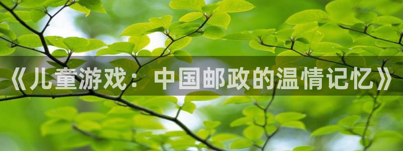 im电竞平台登录入口官网：《儿童游戏：中国邮政的温情记忆》