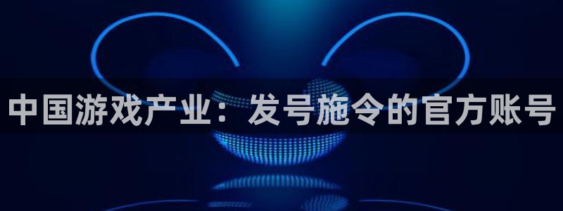 im电竞子小说：中国游戏产业：发号施令的官方账号
