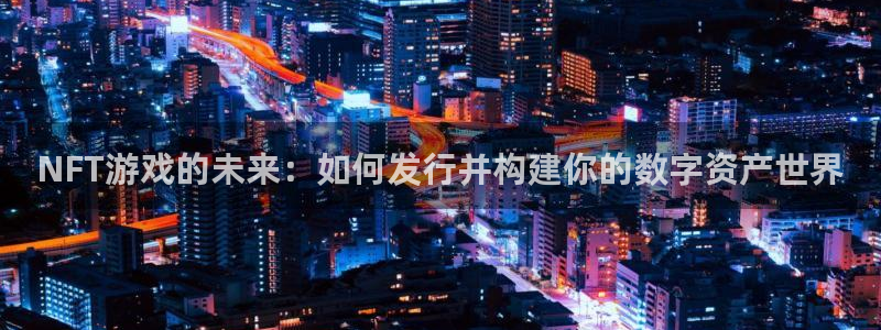 im电竞官网主营业务：NFT游戏的未来：如何发行并构建你的数字资产世界